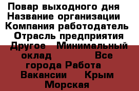 Повар выходного дня › Название организации ­ Компания-работодатель › Отрасль предприятия ­ Другое › Минимальный оклад ­ 10 000 - Все города Работа » Вакансии   . Крым,Морская